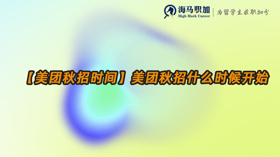 【美團秋招時間】美團秋招什么時候開始招聘