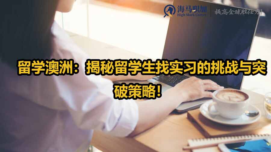 留學(xué)澳洲：揭秘留學(xué)生找實(shí)習(xí)的挑戰(zhàn)與突破策略！