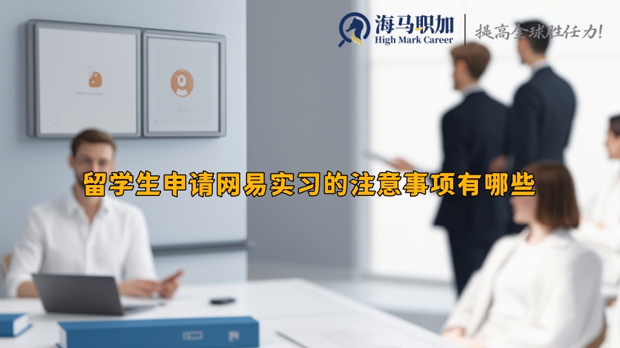 留學(xué)生申請網(wǎng)易實習(xí)的注意事項有哪些