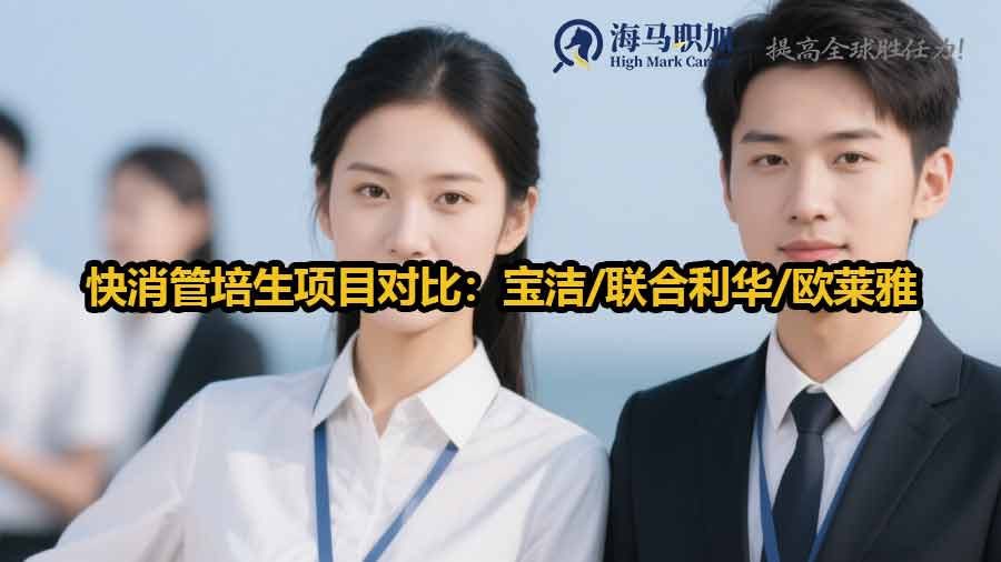 快消管培生項目對比：寶潔/聯(lián)合利華/歐萊雅差異