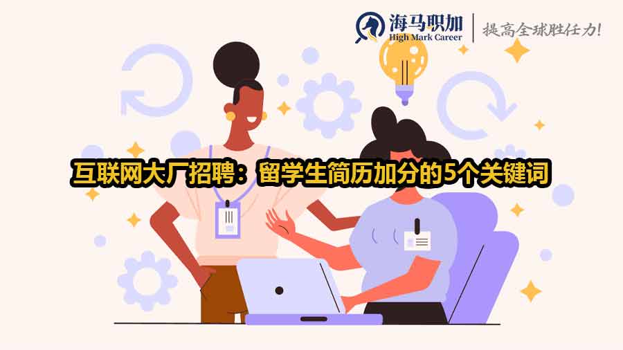 互聯(lián)網(wǎng)大廠招聘：留學(xué)生簡歷加分的5個(gè)關(guān)鍵詞
