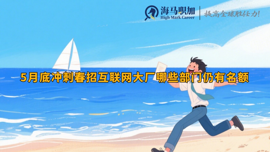 5月底沖刺春招互聯(lián)網(wǎng)大廠哪些部門仍有名額